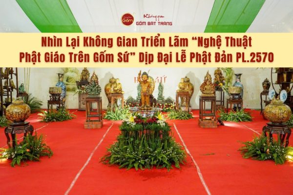 Nhìn Lại Không Gian Triển Lãm “Nghệ Thuật Phật Giáo Trên Gốm Sứ” Dịp Đại Lễ Phật Đản PL.2570